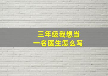 三年级我想当一名医生怎么写