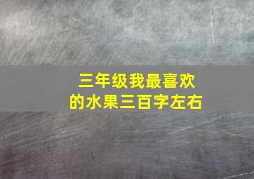 三年级我最喜欢的水果三百字左右