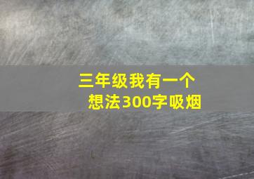 三年级我有一个想法300字吸烟