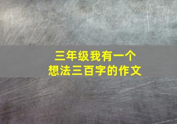 三年级我有一个想法三百字的作文