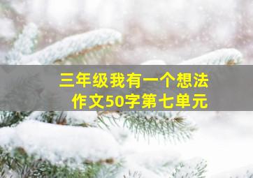 三年级我有一个想法作文50字第七单元