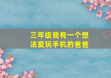 三年级我有一个想法爱玩手机的爸爸