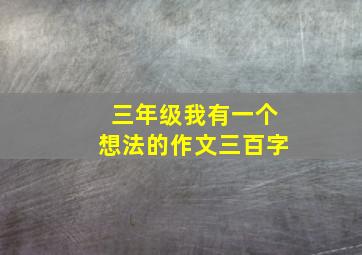 三年级我有一个想法的作文三百字