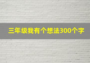 三年级我有个想法300个字