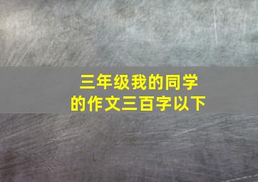 三年级我的同学的作文三百字以下