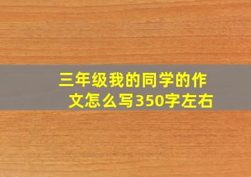 三年级我的同学的作文怎么写350字左右