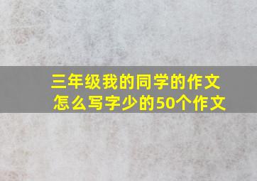 三年级我的同学的作文怎么写字少的50个作文