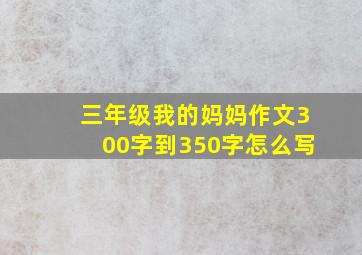 三年级我的妈妈作文300字到350字怎么写