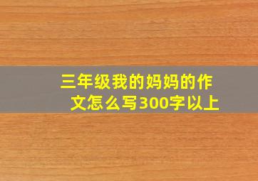 三年级我的妈妈的作文怎么写300字以上