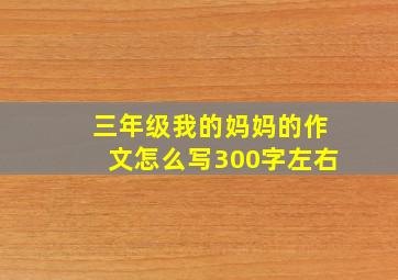 三年级我的妈妈的作文怎么写300字左右