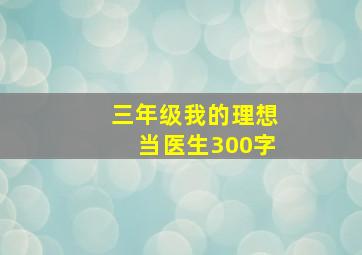 三年级我的理想当医生300字