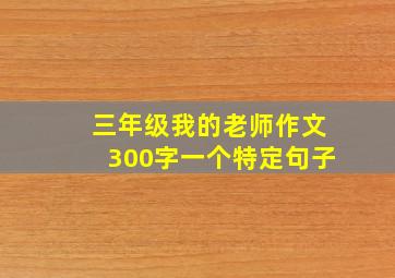 三年级我的老师作文300字一个特定句子