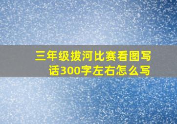 三年级拔河比赛看图写话300字左右怎么写