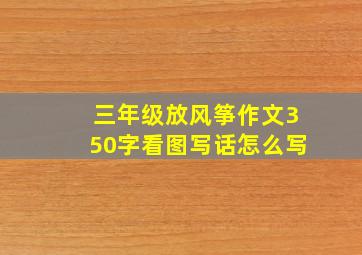 三年级放风筝作文350字看图写话怎么写