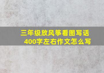 三年级放风筝看图写话400字左右作文怎么写