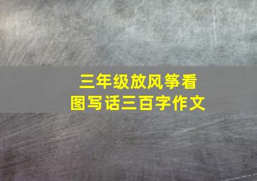 三年级放风筝看图写话三百字作文