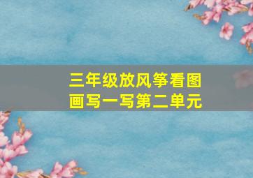 三年级放风筝看图画写一写第二单元