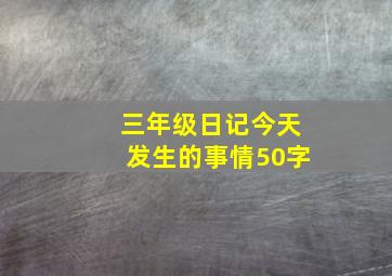 三年级日记今天发生的事情50字