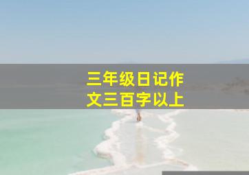 三年级日记作文三百字以上