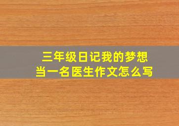 三年级日记我的梦想当一名医生作文怎么写