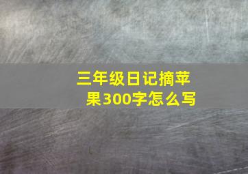 三年级日记摘苹果300字怎么写