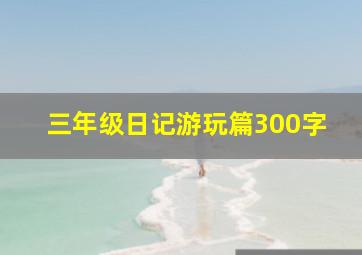 三年级日记游玩篇300字