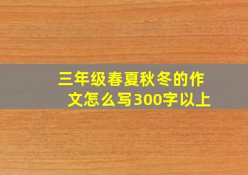 三年级春夏秋冬的作文怎么写300字以上