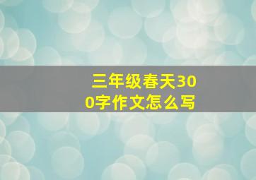 三年级春天300字作文怎么写