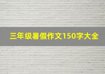 三年级暑假作文150字大全