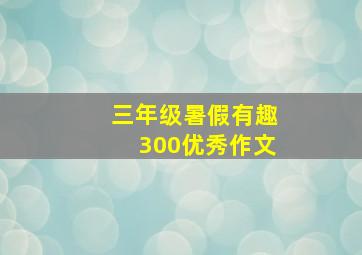 三年级暑假有趣300优秀作文