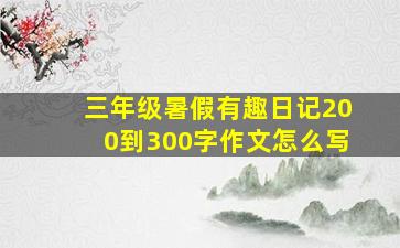 三年级暑假有趣日记200到300字作文怎么写