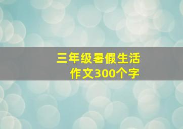 三年级暑假生活作文300个字