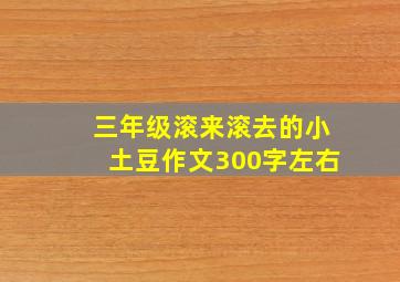 三年级滚来滚去的小土豆作文300字左右