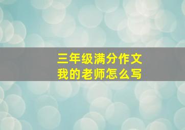 三年级满分作文我的老师怎么写