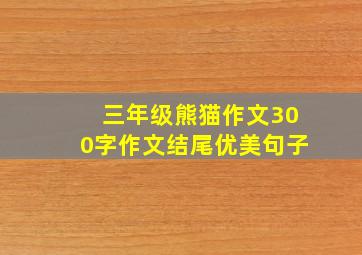 三年级熊猫作文300字作文结尾优美句子