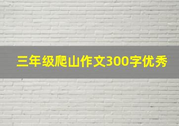 三年级爬山作文300字优秀