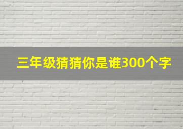 三年级猜猜你是谁300个字