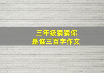 三年级猜猜你是谁三百字作文