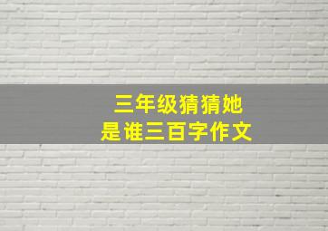 三年级猜猜她是谁三百字作文