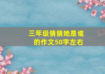 三年级猜猜她是谁的作文50字左右