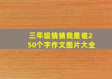 三年级猜猜我是谁250个字作文图片大全