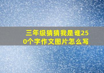 三年级猜猜我是谁250个字作文图片怎么写