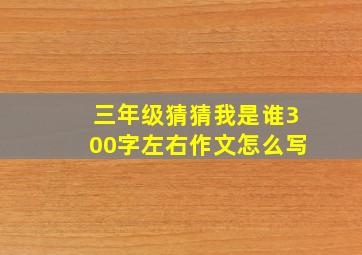 三年级猜猜我是谁300字左右作文怎么写