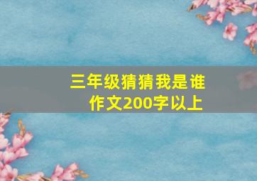 三年级猜猜我是谁作文200字以上