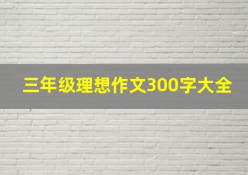 三年级理想作文300字大全