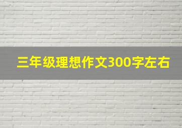 三年级理想作文300字左右