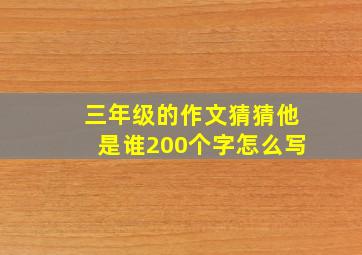 三年级的作文猜猜他是谁200个字怎么写