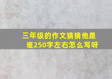 三年级的作文猜猜他是谁250字左右怎么写呀