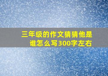 三年级的作文猜猜他是谁怎么写300字左右