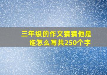 三年级的作文猜猜他是谁怎么写共250个字